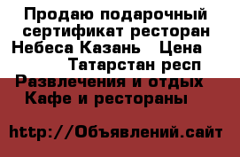 Продаю подарочный сертификат ресторан Небеса Казань › Цена ­ 3 500 - Татарстан респ. Развлечения и отдых » Кафе и рестораны   